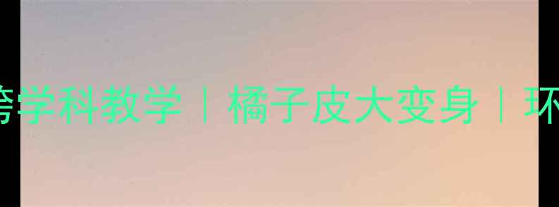 图片 🍊小学科学课｜跨学科教学｜橘子皮大变身｜环保手工教案🌍✨1