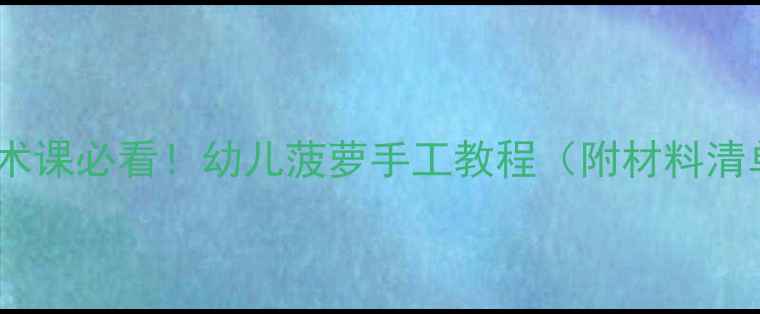 图片 🍍幼儿园美术课必看！幼儿菠萝手工教程（附材料清单+步骤图）