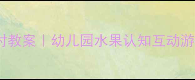 图片 🍎✨小班水果配对教案｜幼儿园水果认知互动游戏这样做！🌟🍊1
