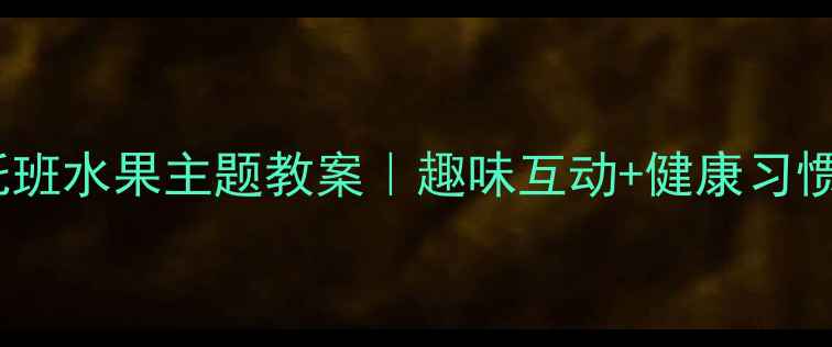 图片 🍎✨幼儿园托班水果主题教案｜趣味互动+健康习惯培养全攻略1