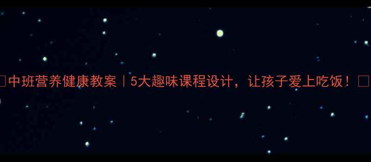 图片 🍎中班营养健康教案｜5大趣味课程设计，让孩子爱上吃饭！🍎1