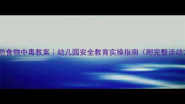 图片 🍎中班防食物中毒教案｜幼儿园安全教育实操指南（附完整活动方案）1