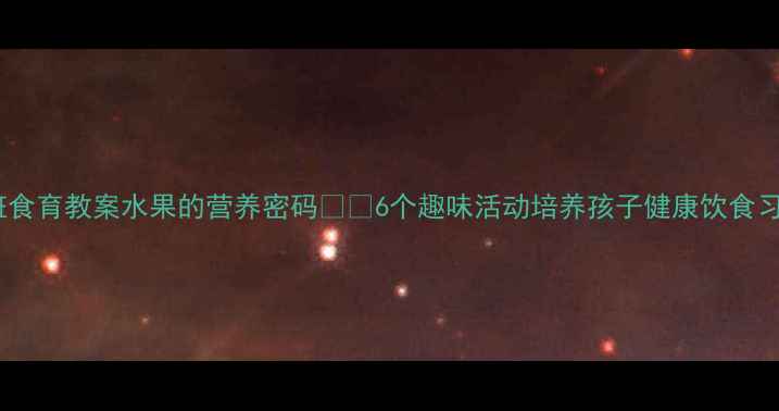 图片 🍎中班食育教案水果的营养密码🍊🍇6个趣味活动培养孩子健康饮食习惯✨2