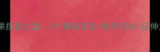 图片 🍎大班科学教案水果探秘之旅：5个趣味实验+教学目标+延伸活动（附资源包）2