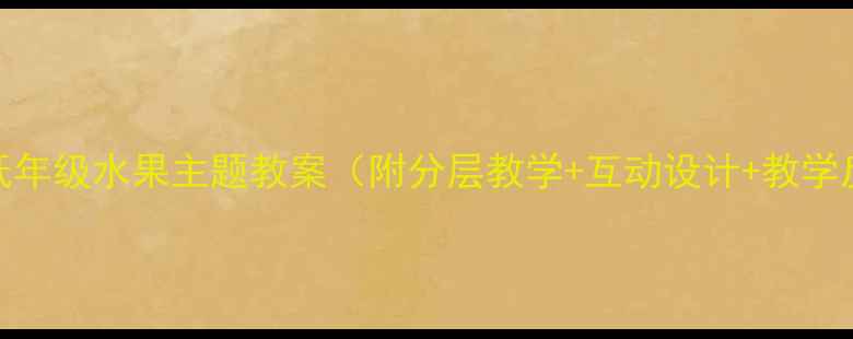 图片 🍎小学低年级水果主题教案（附分层教学+互动设计+教学反思）🍇