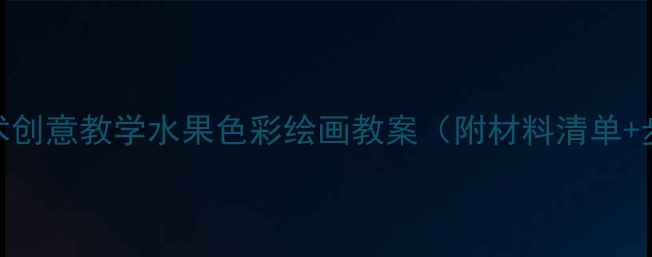 图片 🍎小学美术创意教学水果色彩绘画教案（附材料清单+步骤详解）