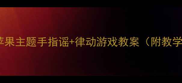 图片 🍎小班音乐活动苹果主题手指谣+律动游戏教案（附教学视频+音乐推荐）