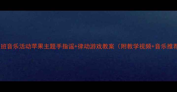 图片 🍎小班音乐活动苹果主题手指谣+律动游戏教案（附教学视频+音乐推荐）1