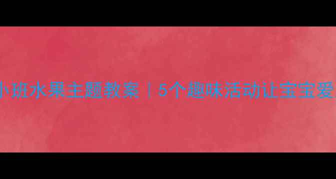 图片 🍎幼儿园小班水果主题教案｜5个趣味活动让宝宝爱上水果🍊2