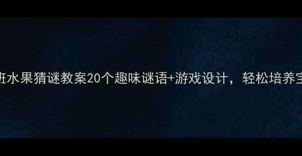 图片 🍎幼儿园小班水果猜谜教案20个趣味谜语+游戏设计，轻松培养宝宝观察力！