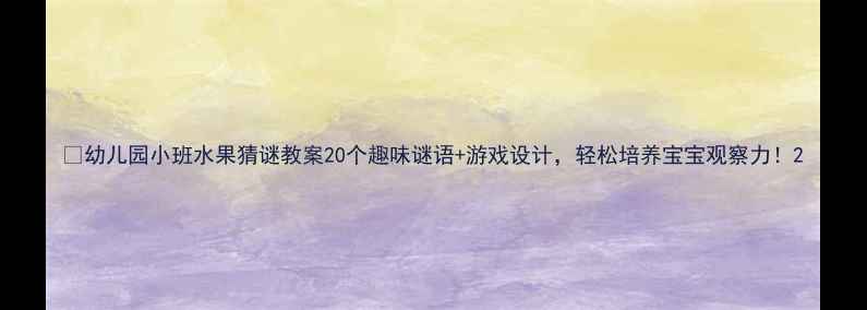 图片 🍎幼儿园小班水果猜谜教案20个趣味谜语+游戏设计，轻松培养宝宝观察力！2