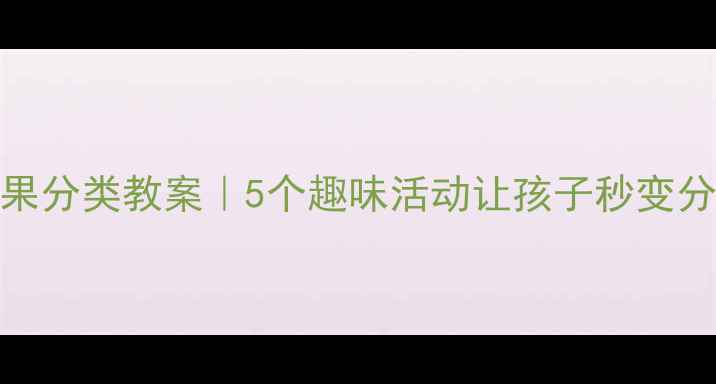 图片 🍎幼儿园水果分类教案｜5个趣味活动让孩子秒变分类小达人✨