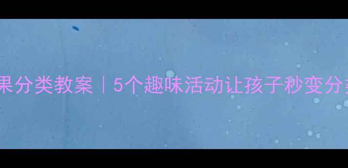 图片 🍎幼儿园水果分类教案｜5个趣味活动让孩子秒变分类小达人✨1