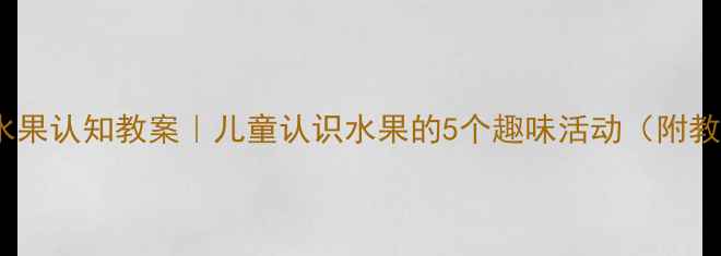 图片 🍎幼儿园水果认知教案｜儿童认识水果的5个趣味活动（附教学资源）1