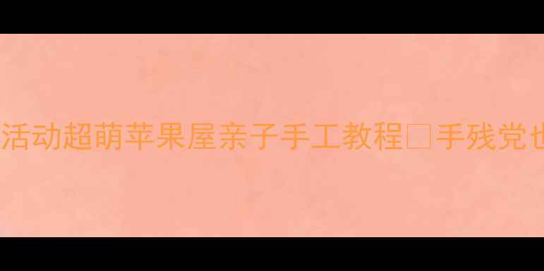 图片 🍎幼儿园美术活动超萌苹果屋亲子手工教程✨手残党也能轻松做！2