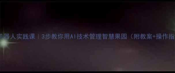 图片 🍎果园机器人实践课｜3步教你用AI技术管理智慧果园（附教案+操作指南）🍇1