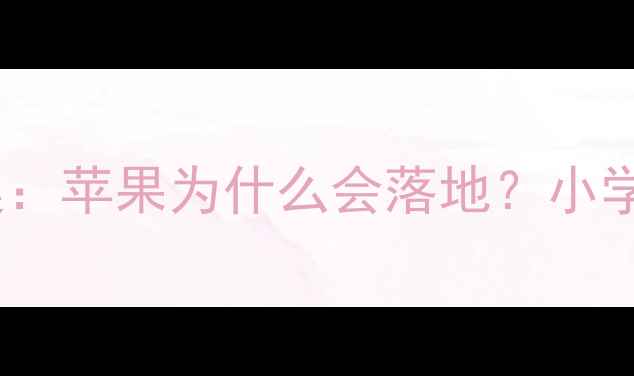 图片 🍎牛顿定律趣味教案：苹果为什么会落地？小学科学课教学全攻略1