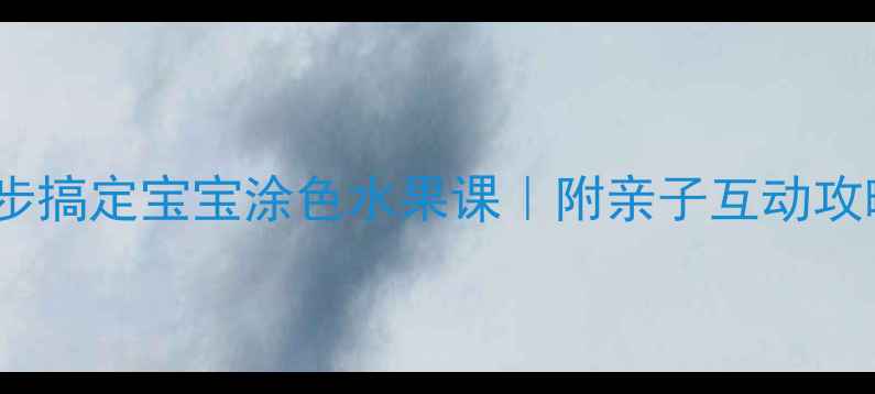 图片 🍎零基础教学3步搞定宝宝涂色水果课｜附亲子互动攻略+进阶技巧🌟2