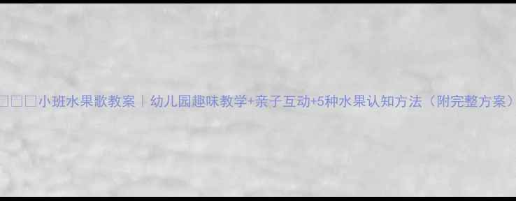 图片 🍎🍌🍇小班水果歌教案｜幼儿园趣味教学+亲子互动+5种水果认知方法（附完整方案）