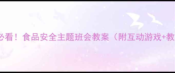 图片 🍎🔥小学生必看！食品安全主题班会教案（附互动游戏+教学案例）💡2