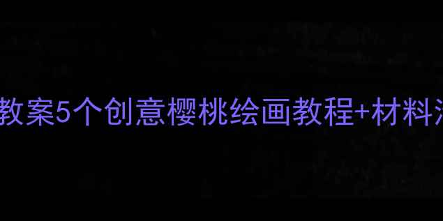 图片 🍒小班美术樱桃主题教案5个创意樱桃绘画教程+材料清单（附教学步骤）1