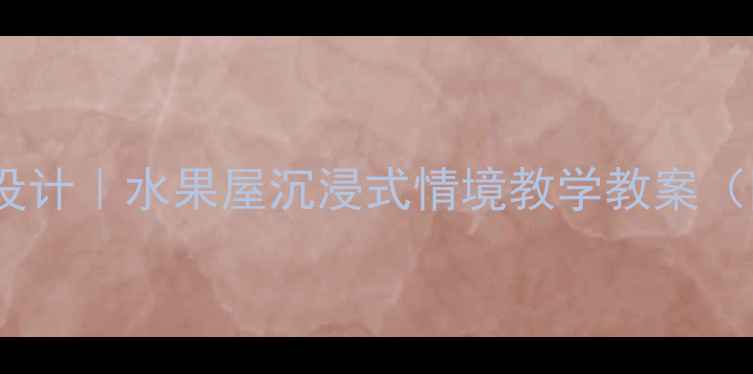 图片 🍓🌟中班语言活动设计｜水果屋沉浸式情境教学教案（附完整教学方案）1