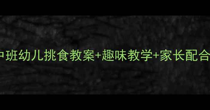 图片 🍚不挑食小能手养成记｜中班幼儿挑食教案+趣味教学+家长配合指南（附详细活动设计）1