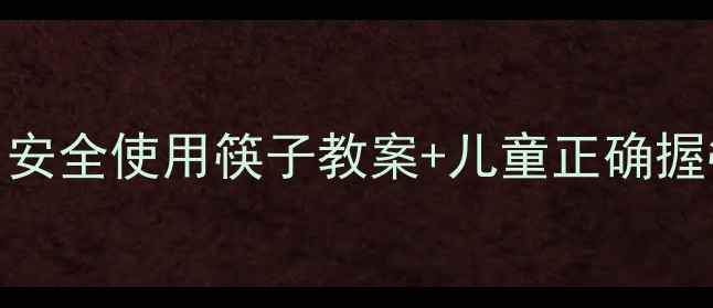 图片 🍚宝宝防噎教学｜安全使用筷子教案+儿童正确握筷方法（附图解）