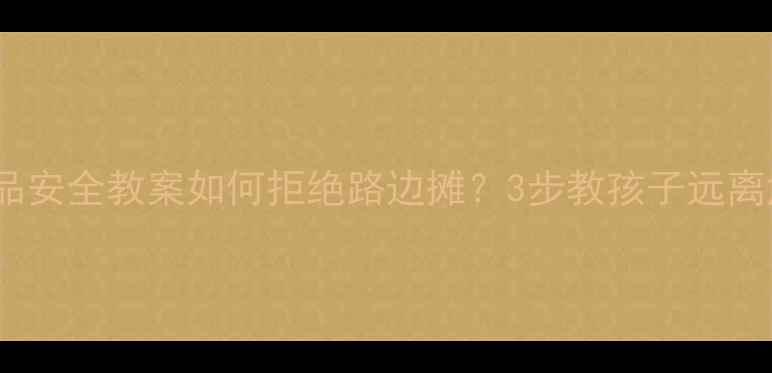 图片 🍜幼儿园食品安全教案如何拒绝路边摊？3步教孩子远离危险美食🚫1