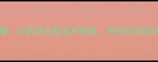 图片 🍦3-6岁宝宝必看！冰淇淋主题美术教案，手残党也能轻松上好课！🍦1