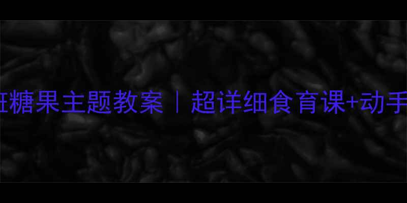 图片 🍬幼儿园小班糖果主题教案｜超详细食育课+动手能力培养🍬1