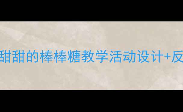 图片 🍬幼儿园科学教案甜甜的棒棒糖教学活动设计+反思（附材料清单）