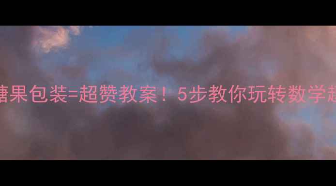 图片 🍬数学+糖果包装=超赞教案！5步教你玩转数学趣味教学1