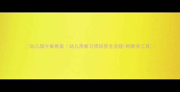 图片 🍱幼儿园午餐教案｜幼儿用餐习惯培养全流程+附教学工具📚