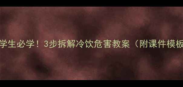 图片 🍹爆款教案小学生必学！3步拆解冷饮危害教案（附课件模板+课后延伸）1