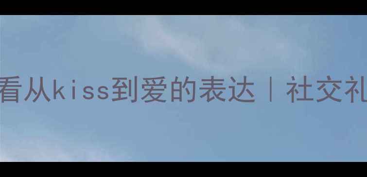 图片 🍼3-6岁宝宝情感启蒙必看从kiss到爱的表达｜社交礼仪+亲子互动教案全攻略