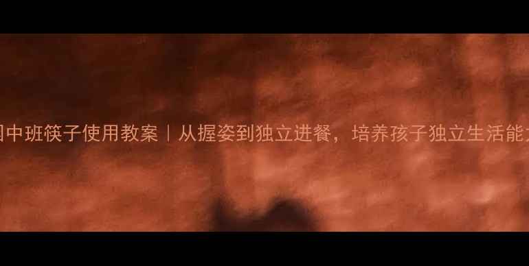 图片 🍽️幼儿园中班筷子使用教案｜从握姿到独立进餐，培养孩子独立生活能力全攻略！