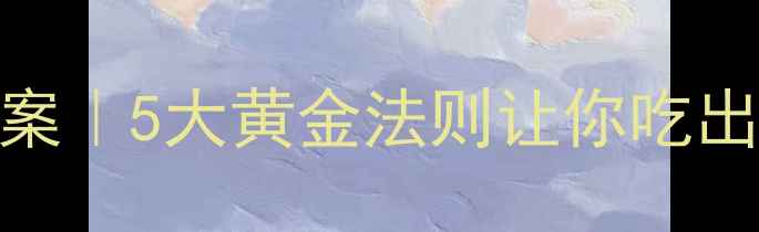 图片 🍽️正确吃饭方法教案｜5大黄金法则让你吃出好身材+提升代谢！1