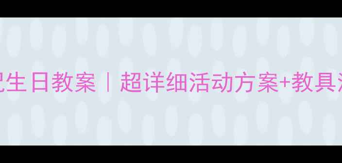 图片 🎂幼儿园小班庆祝生日教案｜超详细活动方案+教具清单（附资源包）