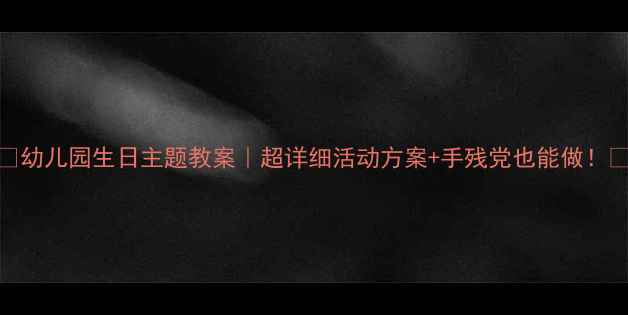 图片 🎂幼儿园生日主题教案｜超详细活动方案+手残党也能做！🎈