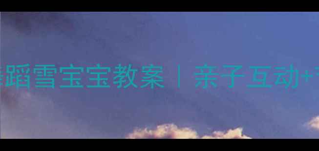 图片 🎄零基础也能教幼儿舞蹈雪宝宝教案｜亲子互动+节日主题+零基础教学1