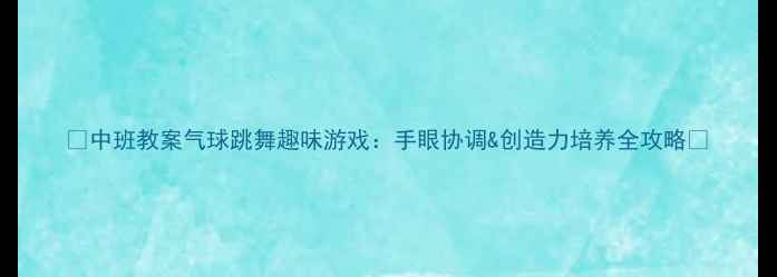 图片 🎈中班教案气球跳舞趣味游戏：手眼协调&创造力培养全攻略🎈