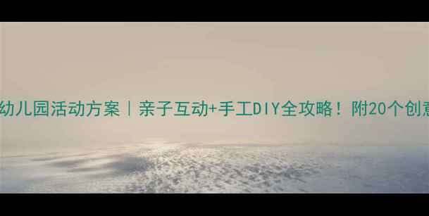 图片 🎈六一儿童节幼儿园活动方案｜亲子互动+手工DIY全攻略！附20个创意游戏清单🌟1
