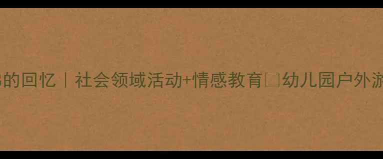 图片 🎈大班教案滑梯的回忆｜社会领域活动+情感教育✨幼儿园户外游戏设计全攻略1