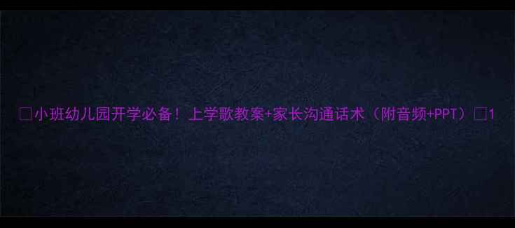 图片 🎈小班幼儿园开学必备！上学歌教案+家长沟通话术（附音频+PPT）🎒1