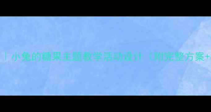 图片 🎈小班教案｜小兔的糖果主题教学活动设计（附完整方案+教学资源）