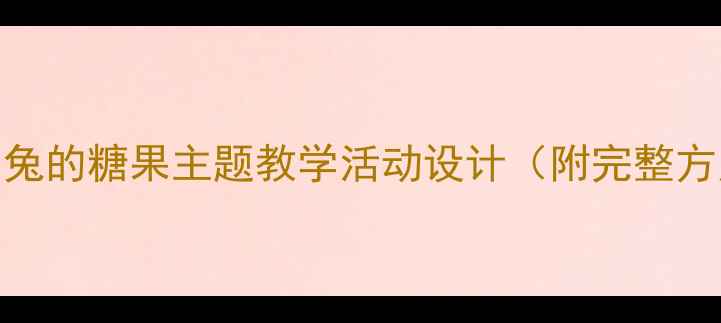图片 🎈小班教案｜小兔的糖果主题教学活动设计（附完整方案+教学资源）2