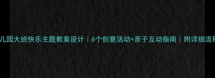 图片 🎈幼儿园大班快乐主题教案设计｜6个创意活动+亲子互动指南｜附详细流程🌟1