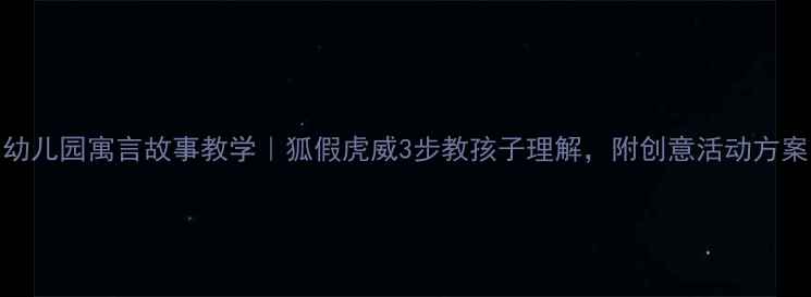图片 🎈幼儿园寓言故事教学｜狐假虎威3步教孩子理解，附创意活动方案📚