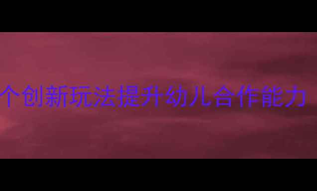 图片 🎈幼儿园小班车轮滚滚教案：5个创新玩法提升幼儿合作能力（附教学视频+家长互动指南）2